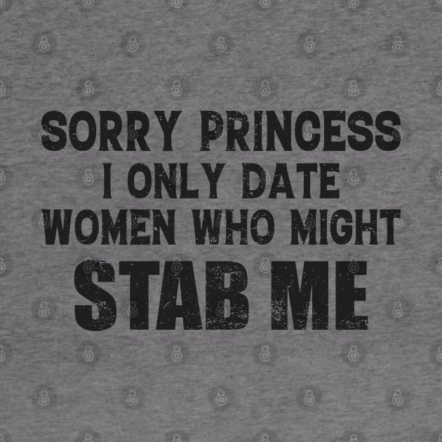 Sorry Princess I Only Date Women Who Might Stab Me Funny Meme by Donebe